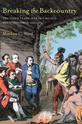 Breaking the Backcountry: Seven Years War in Virginia and Pennsylvania 1754-1765