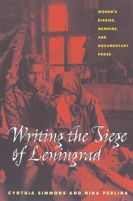 Writing the Siege of Leningrad: Womens Diaries Memoirs and Documentary Prose