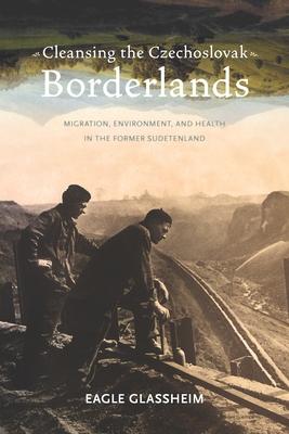 Cleansing the Czechoslovak Borderlands: Migration, Environment, and Health in the Former Sudetenland