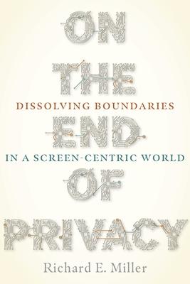 On the End of Privacy: Dissolving Boundaries in a Screen-Centric World