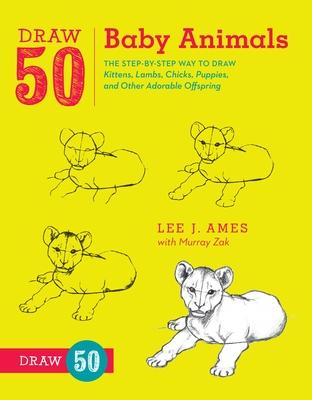 Draw 50 Baby Animals: The Step-By-Step Way to Draw Kittens, Lambs, Chicks, Puppies, and Other Adorable Offspring