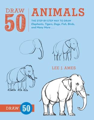 Draw 50 Animals: The Step-By-Step Way to Draw Elephants, Tigers, Dogs, Fish, Birds, and Many More...