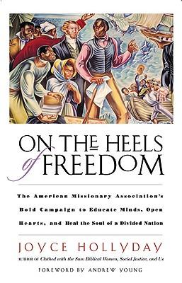 On the Heels of Freedom The American Missionary Association's Bold Campaign to Educate Minds, Open Hearts, and Heal the Soul of a Divided Nation