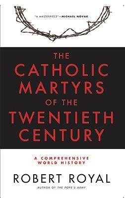 The Catholic Martyrs of the Twentieth Century A Comprehensive World History