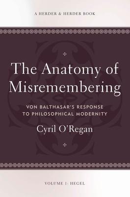 The Anatomy of Misremembering Von Balthasar's Response to Philosophical Modernity. Volume 1: Hegel