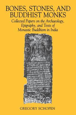 Bones, Stones, and Buddhist Monks: Collected Papers on the Archaeology, Epigraphy, and Texts of Monastic Buddhism in India