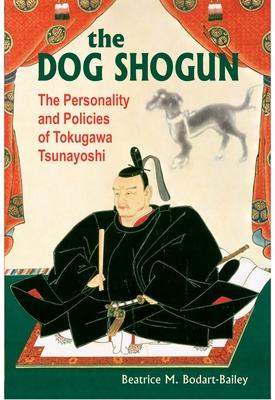 The Dog Shogun: The Personality and Policies of Tokugawa Tsunayoshi