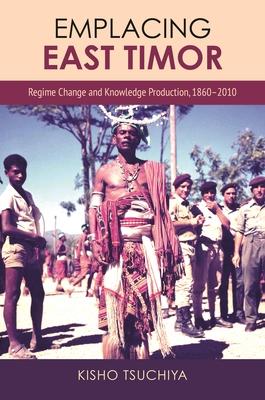 Emplacing East Timor: Regime Change and Knowledge Production, 1860-2010