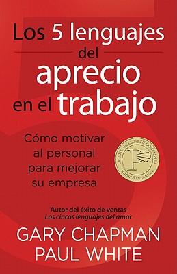 Los 5 Lenguajes del Aprecio En El Trabajo: Cmo Motivar Al Personal Para Mejorar Su Empresa = The 5 Languages of Appreciation in the Workplace