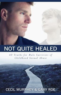 Not Quite Healed: 40 Truths for Male Survivors of Childhood Sexual Abuse