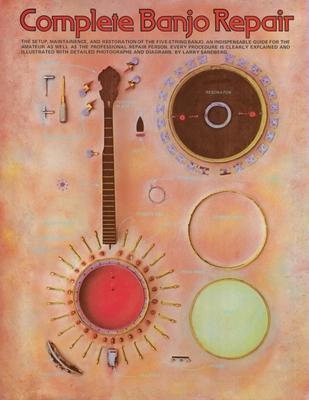 Complete Banjo Repair - The Setup, Maintenance and Restoration of the Five-String Banjo Repair Guide for Musicians Step by Step Instructions with Phot