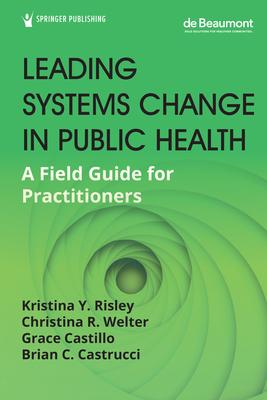 Leading Systems Change in Public Health: A Field Guide for Practitioners