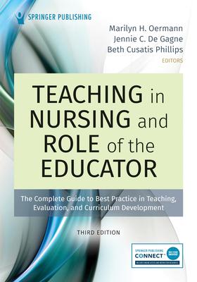 Teaching in Nursing and Role of the Educator, Third Edition: The Complete Guide to Best Practice in Teaching, Evaluation, and Curriculum Development