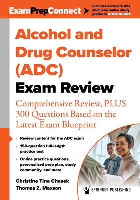 Alcohol and Drug Counselor (Adc) Exam Review: Comprehensive Review, Plus 300 Questions Based on the Latest Exam Blueprint