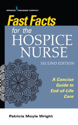 Fast Facts for the Hospice Nurse, Second Edition: A Concise Guide to End-Of-Life Care