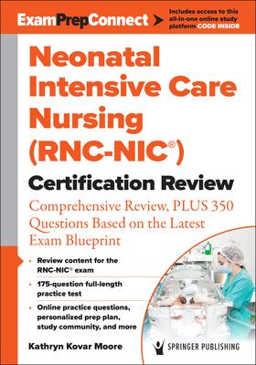 Neonatal Intensive Care Nursing (Rnc-Nic(r)) Certification Review: Comprehensive Review, Plus 350 Questions Based on the Latest Exam Blueprint