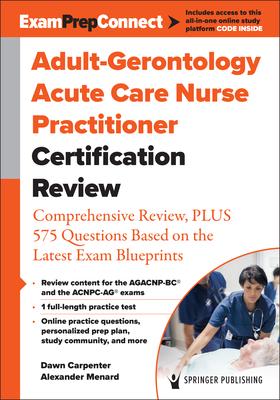 Adult-Gerontology Acute Care Nurse Practitioner Certification Review: Comprehensive Review, Plus 575 Questions Based on the Latest Exam Blueprint