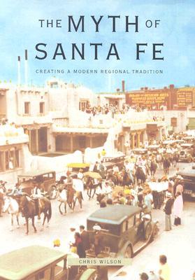 Myth of Santa Fe: Creating a Modern Regional Tradition