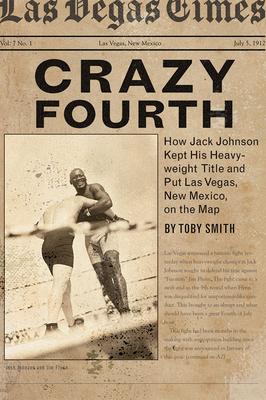 Crazy Fourth: How Jack Johnson Kept His Heavyweight Title and Put Las Vegas, New Mexico, on the Map