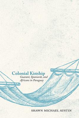 Colonial Kinship: Guaran, Spaniards, and Africans in Paraguay