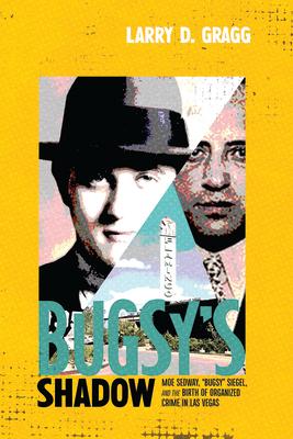 Bugsy's Shadow: Moe Sedway, Bugsy Siegel, and the Birth of Organized Crime in Las Vegas