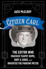 Citizen Carl: The Editor Who Cracked Teapot Dome, Shot a Judge, and Invented the Parking Meter Subscription