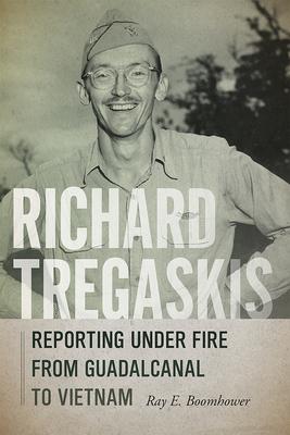 Richard Tregaskis: Reporting Under Fire from Guadalcanal to Vietnam