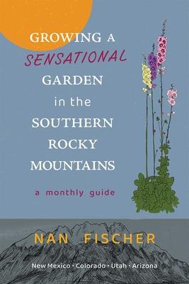 Growing a Sensational Garden in the Southern Rocky Mountains: A Monthly Guide Subscription