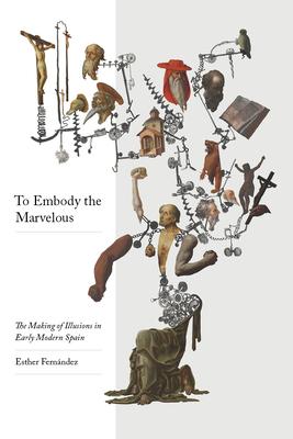 To Embody the Marvelous: The Making of Illusions in Early Modern Spain