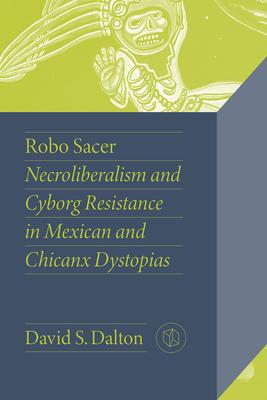 Robo Sacer: Necroliberalism and Cyborg Resistance in Mexican and Chicanx Dystopias