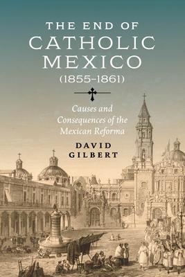 End of Catholic Mexico: Causes and Consequences of the Mexican Reforma (1855-1861)