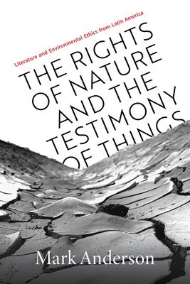 The Rights of Nature and the Testimony of Things: Literature and Environmental Ethics from Latin America