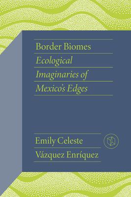 Border Biomes: Ecological Imaginaries of Mexico's Edges Subscription