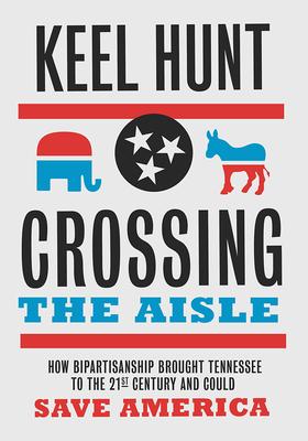 Crossing the Aisle: How Bipartisanship Brought Tennessee to the Twenty-First Century and Could Save America