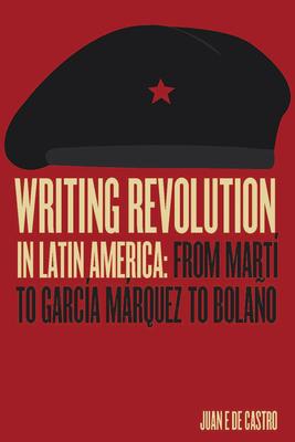 Writing Revolution in Latin America: From Mart to Garca Mrquez to Bolao