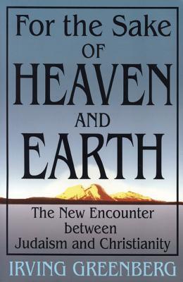 For the Sake of Heaven and Earth: The New Encounter Between Judaism and Christianity