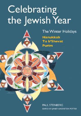 Celebrating the Jewish Year: The Winter Holidays: Hanukkah, Tu B'shevat, Purim