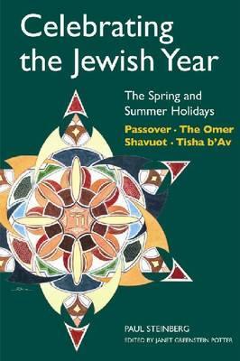 Celebrating the Jewish Year: The Spring and Summer Holidays: Passover, Shavuot, the Omer, Tisha B'Av