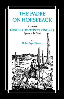 The Padre on Horseback: A Sketch of Eusebio Francisco Kino, S.J. Apostle to the Pimas