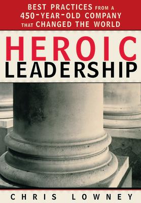 Heroic Leadership: Best Practices from a 450-Year-Old Company That Changed the World