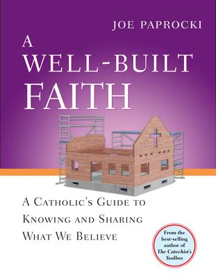 A Well-Built Faith: A Catholic's Guide to Knowing and Sharing What We Believe