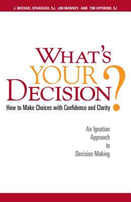 What's Your Decision?: How to Make Choices with Confidence and Clarity: An Ignatian Approach to Decision Making