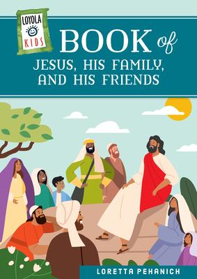 Loyola Kids Book of Jesus, His Family, and His Friends