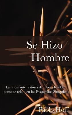 Se Hizo Hombre: La Fascnate Historia del Dios Hombre Como Se Relata En Los Evangelios Sinpticos