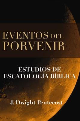 Eventos del Porvenir: Estudios de Escatologa Bblica