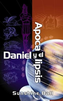 Daniel Y El Apocalipsis: El Plan de Dios En Las Profecas de Las Naciones del Mundo, El Futuro del Pueblo de Israel, La Iglesia Y Los Gentiles = Danie