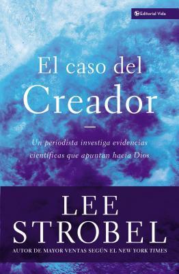 El Caso del Creador: Un Periodista Investiga Evidencias Cientficas Que Apuntan Hacia Dios.