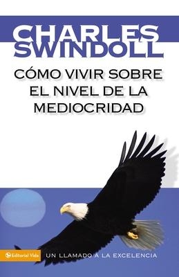 Cmo Vivir Sobre El Nivel de la Mediocridad: Un Llamado a la Excelencia