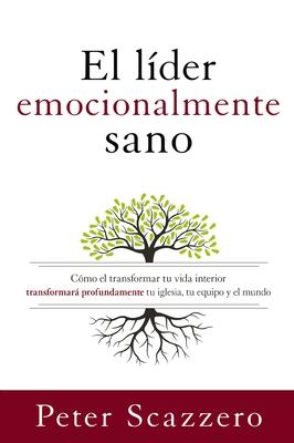 El Lder Emocionalmente Sano: Cmo Transformar Tu Vida Interior Transformar Profundamente Tu Iglesia, Tu Equipo Y El Mundo