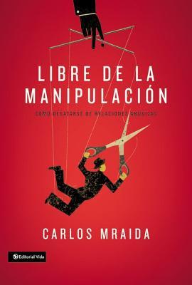 Libre de la manipulacin: Cmo desatarse de relaciones abusivas = Free of Manipulation